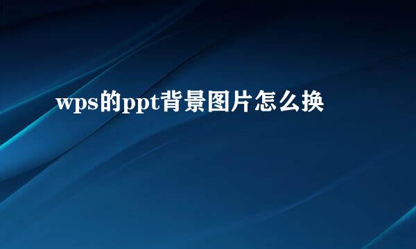 wps的ppt背景图片怎么换