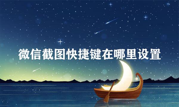 微信截图快捷键在哪里设置