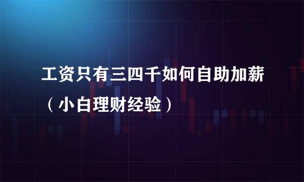 工资只有三四千如何自助加薪（小白理财经验）