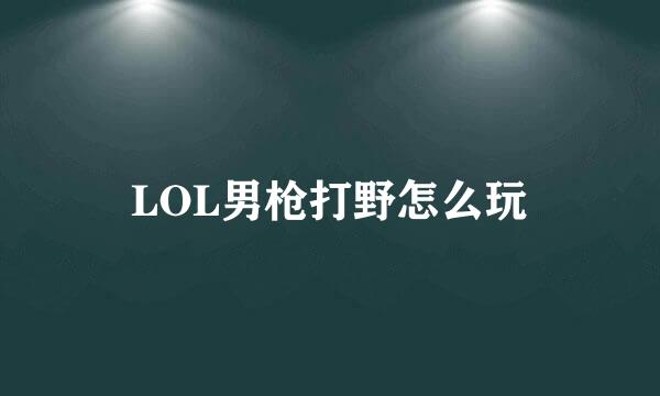 LOL男枪打野怎么玩