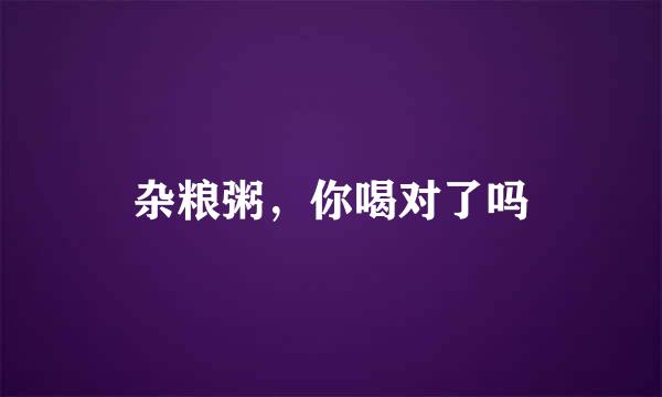 杂粮粥，你喝对了吗
