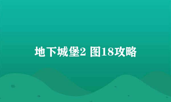 地下城堡2 图18攻略