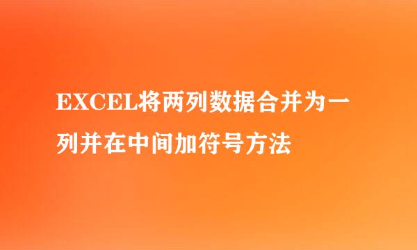 EXCEL将两列数据合并为一列并在中间加符号方法