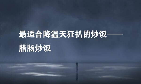 最适合降温天狂扒的炒饭——腊肠炒饭