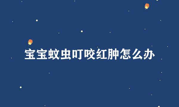 宝宝蚊虫叮咬红肿怎么办