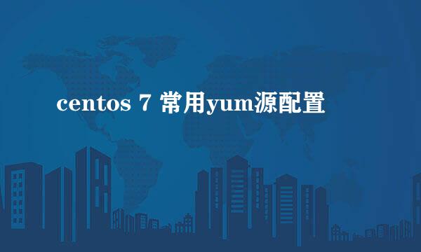 centos 7 常用yum源配置