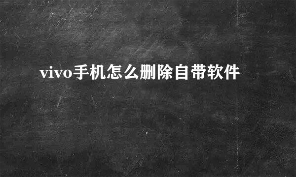 vivo手机怎么删除自带软件