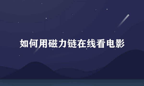 如何用磁力链在线看电影