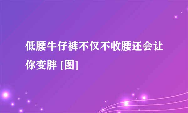 低腰牛仔裤不仅不收腰还会让你变胖 [图]