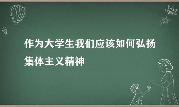 作为大学生我们应该如何弘扬集体主义精神
