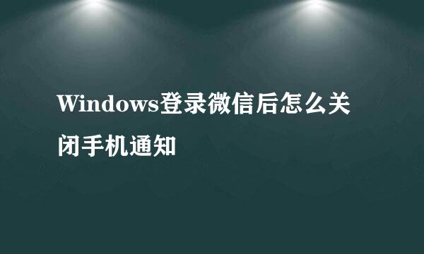 Windows登录微信后怎么关闭手机通知