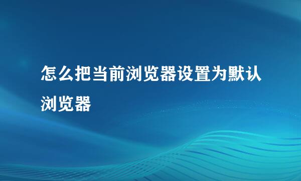 怎么把当前浏览器设置为默认浏览器