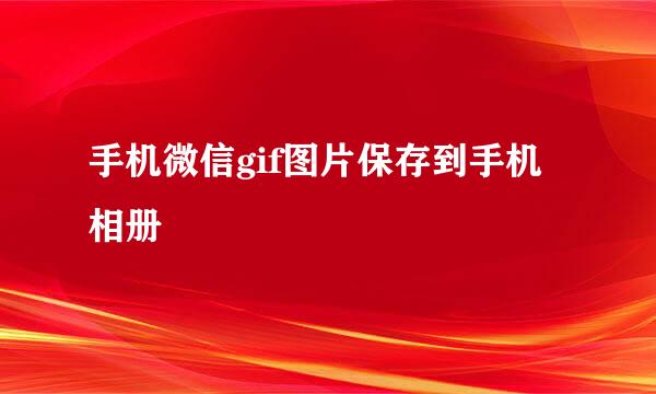 手机微信gif图片保存到手机相册
