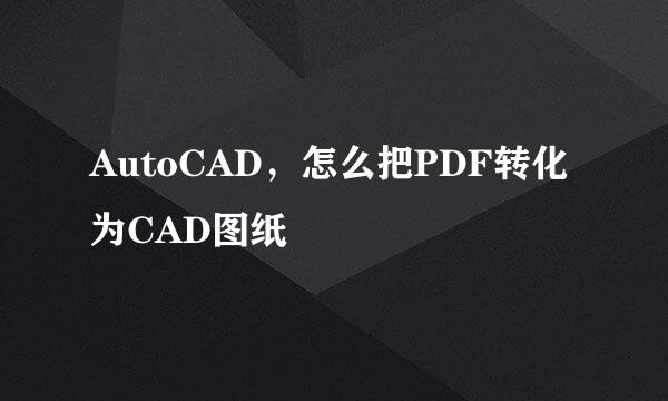 AutoCAD，怎么把PDF转化为CAD图纸