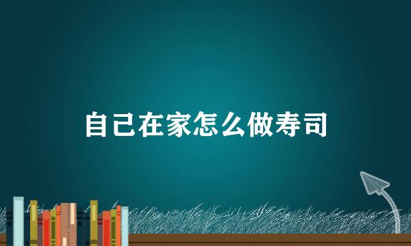自己在家怎么做寿司