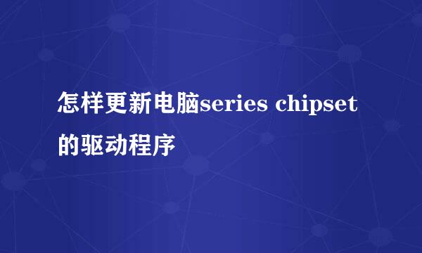 怎样更新电脑series chipset的驱动程序