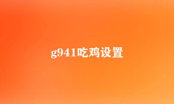g941吃鸡设置