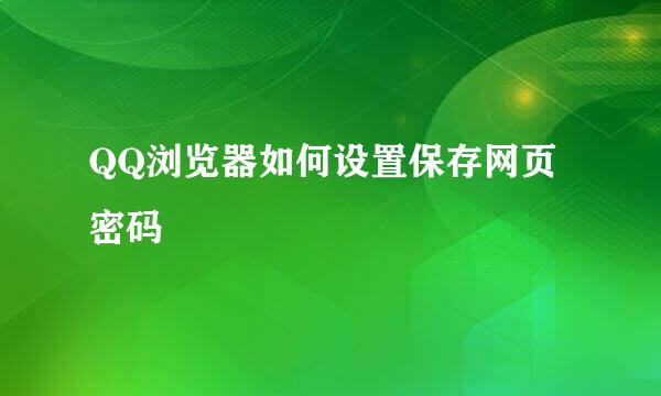 QQ浏览器如何设置保存网页密码