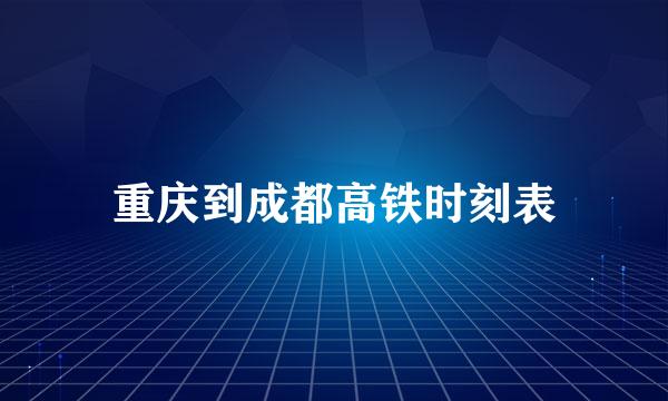 重庆到成都高铁时刻表