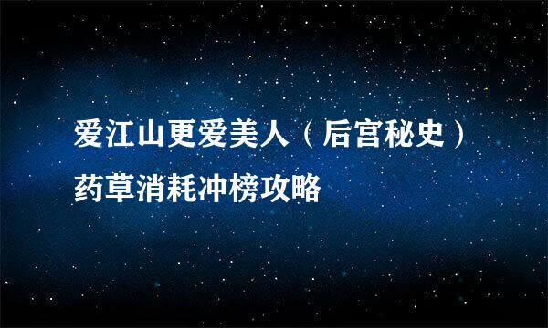 爱江山更爱美人（后宫秘史）药草消耗冲榜攻略