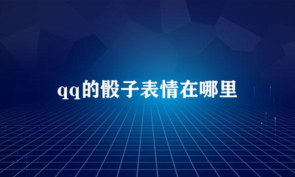qq的骰子表情在哪里