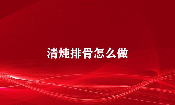 清炖排骨怎么做