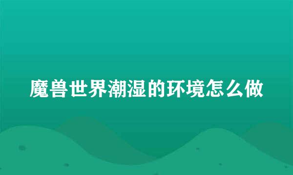 魔兽世界潮湿的环境怎么做