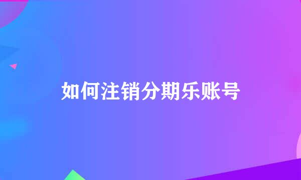 如何注销分期乐账号