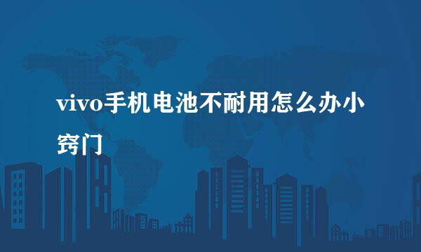 vivo手机电池不耐用怎么办小窍门