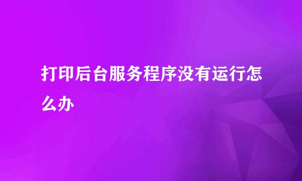 打印后台服务程序没有运行怎么办