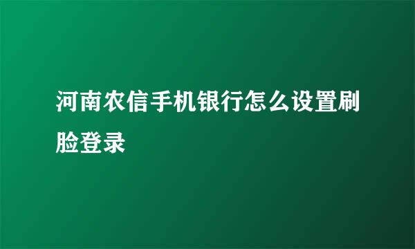 河南农信手机银行怎么设置刷脸登录