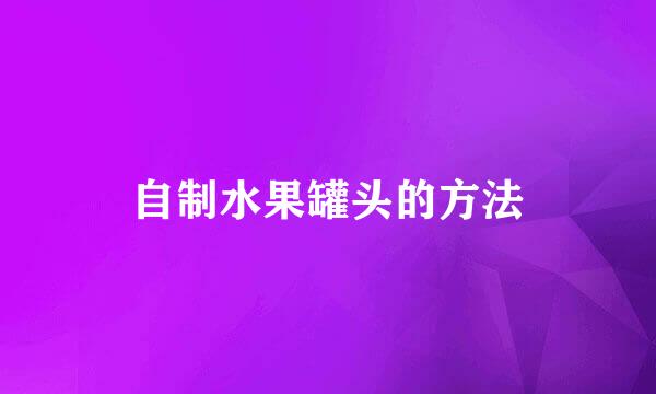 自制水果罐头的方法