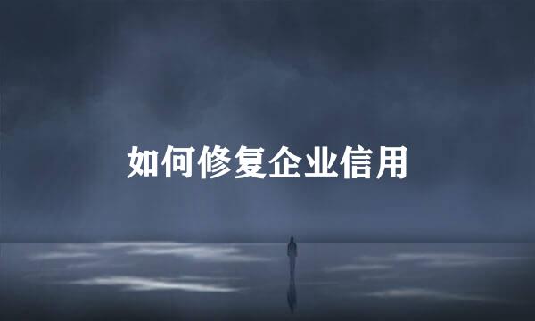 如何修复企业信用