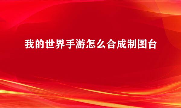 我的世界手游怎么合成制图台