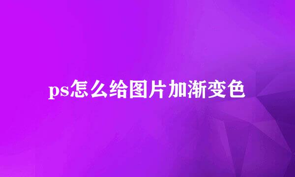 ps怎么给图片加渐变色