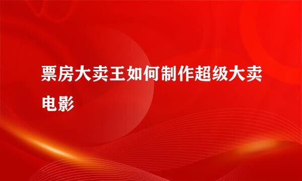 票房大卖王如何制作超级大卖电影