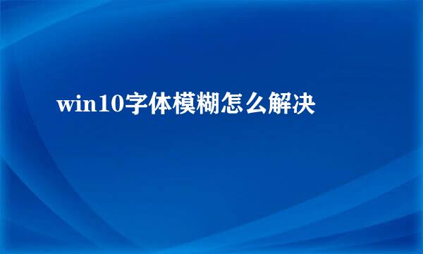 win10字体模糊怎么解决