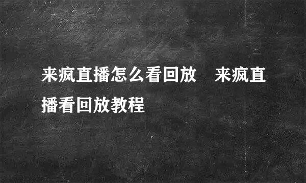 来疯直播怎么看回放♥来疯直播看回放教程