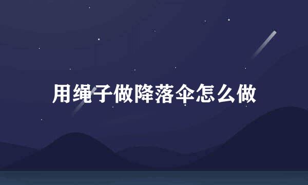 用绳子做降落伞怎么做