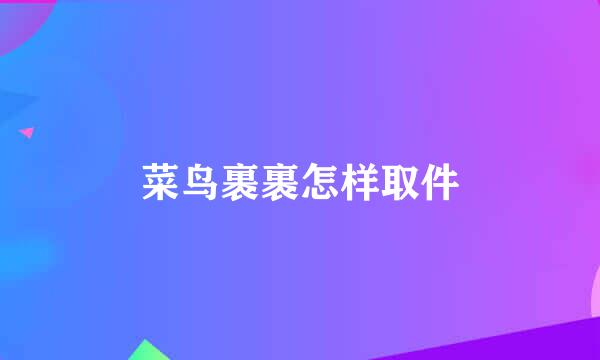 菜鸟裹裹怎样取件