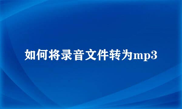 如何将录音文件转为mp3