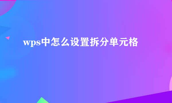 wps中怎么设置拆分单元格