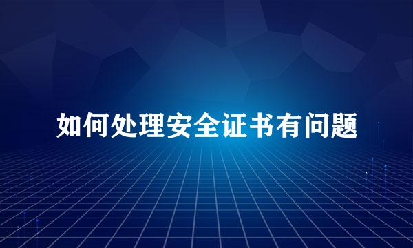如何处理安全证书有问题