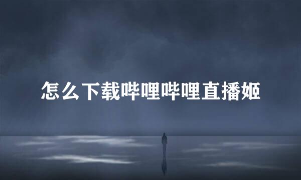 怎么下载哔哩哔哩直播姬