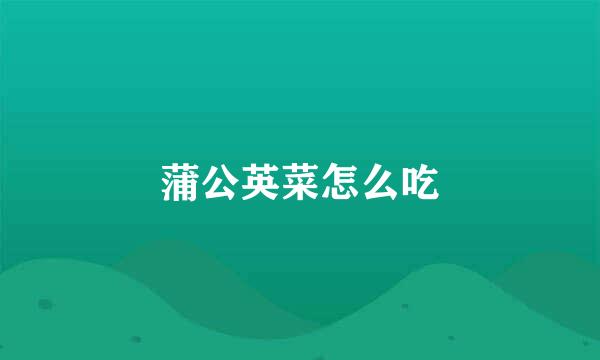 蒲公英菜怎么吃