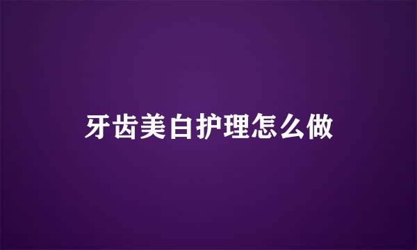 牙齿美白护理怎么做
