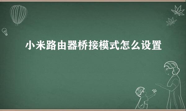 小米路由器桥接模式怎么设置