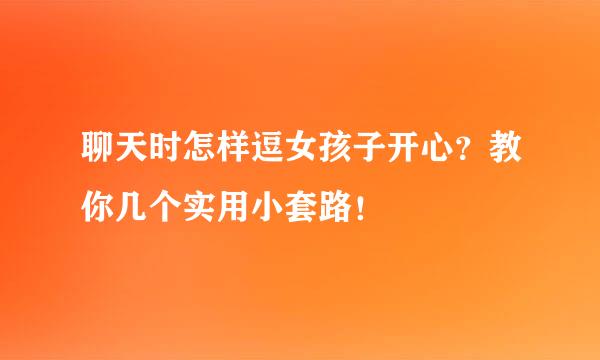 聊天时怎样逗女孩子开心？教你几个实用小套路！