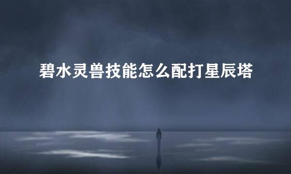 碧水灵兽技能怎么配打星辰塔
