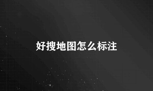 好搜地图怎么标注